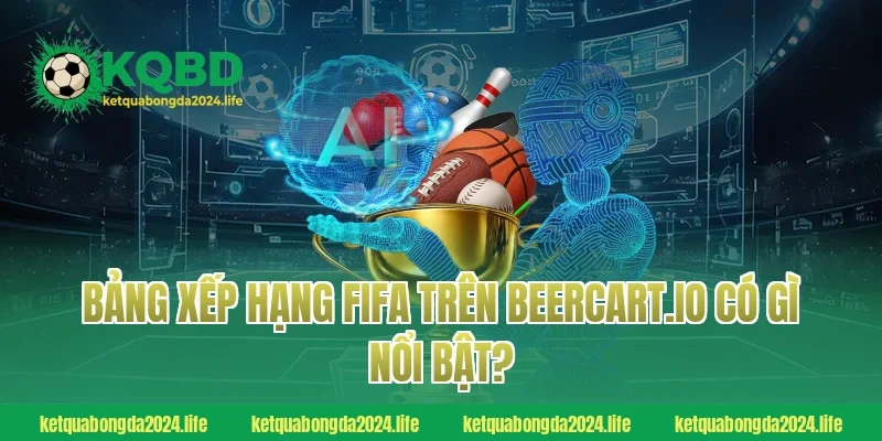 Bảng xếp hạng FIFA trên ketquabongdaphap.co có gì nổi bật?