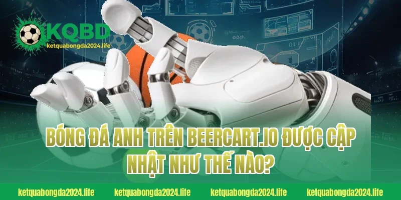 Bóng đá Anh trên ketquabongdaphap.co được cập nhật như thế nào?