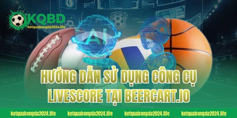 Hướng dẫn sử dụng công cụ Livescore tại ketquabongdaphap.co
